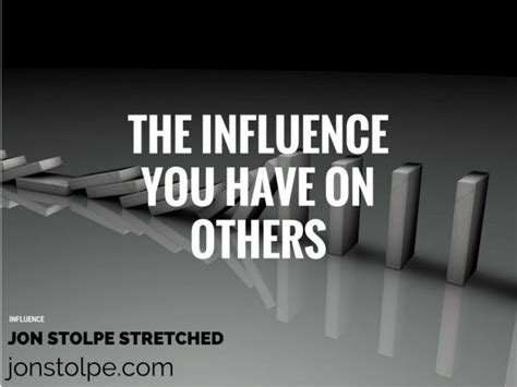 The Influence You Have On Others Jon Stolpe Stretched