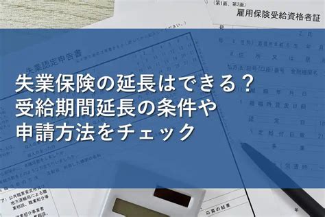 失業保険の延長はできる？受給期間延長の条件や申請方法をチェック