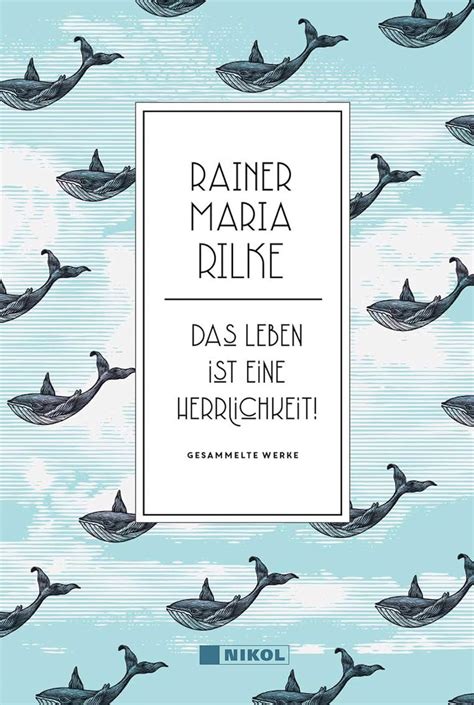 Rainer Maria Rilke Das Leben Ist Eine Herrlichkeit Gesammelte Werke