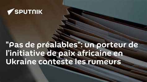 Pas De Préalables Un Porteur De L’initiative De Paix Africaine En Ukraine Conteste Les