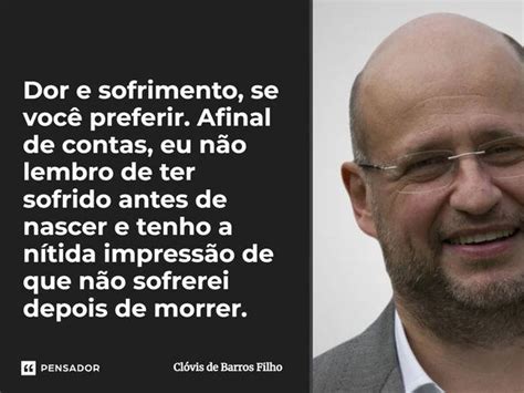 Dor E Sofrimento Se Voc Preferir Cl Vis De Barros Filho Pensador