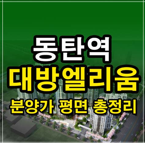 동탄역 대방엘리움 더시그니처 청약일정 분양정보 모델하우스 분양가 평면도 특별공급 일반공급 교통 입지분석 주변시세 총정리