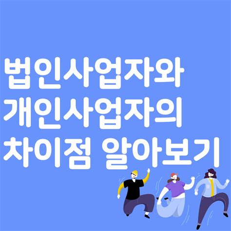 법인 사업자와 개인 사업자의 차이점 알아보기