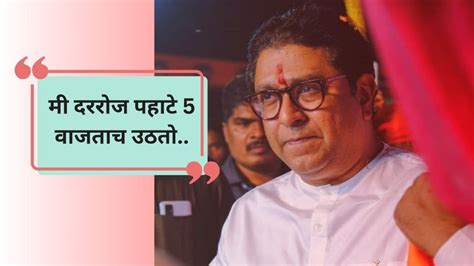 Raj Thackeray मी पहाटे 5 वाजताच उठतो राज ठाकरेंचं विरोधकांना