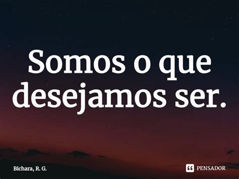 ⁠somos O Que Desejamos Ser Bichara R G Pensador