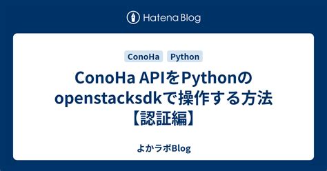 ConoHa APIをPythonのopenstacksdkで操作する方法認証編 よかラボBlog