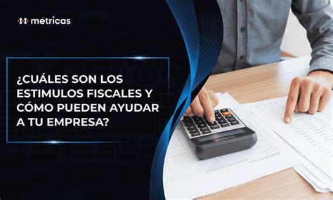 ¿cuáles Son Los Estímulos Fiscales Y Cómo Pueden Ayuda A Tu Empresa