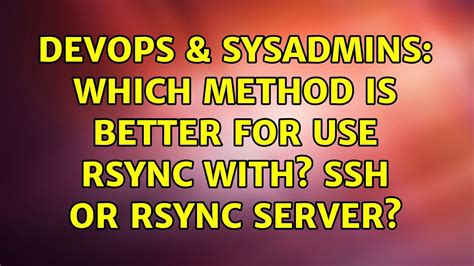 DevOps SysAdmins Which Method Is Better For Use Rsync With SSH Or