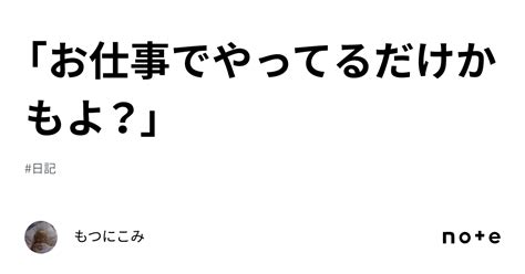 「お仕事でやってるだけかもよ？」｜もつにこみ