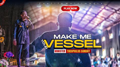 MAKE ME YOUR VESSEL MIN THEOPHILUS SUNDAY WORSHIP PRAYER TIMES