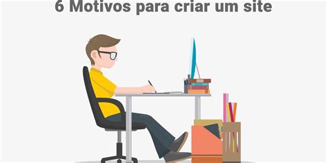 Motivos Para Voc Criar Um Site Construo Seu Site