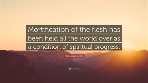 Mahatma Gandhi Quote: “Mortification of the flesh has been held all the ...