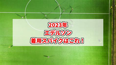 【2023年】エデルソンの着用スパイクはこれ！ スパイクあれこれblog