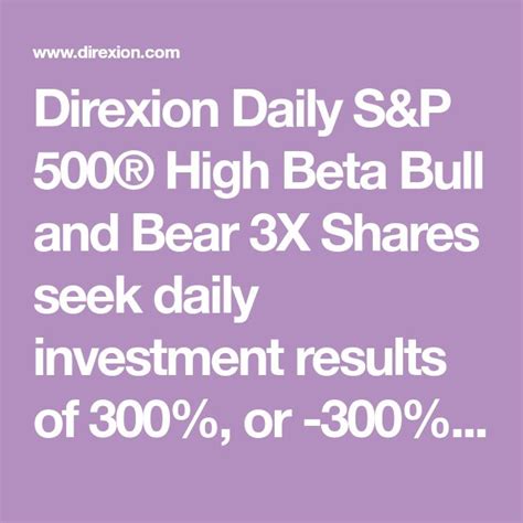 Direxion Daily S&P 500® High Beta Bull and Bear 3X Shares seek daily investment results of 300% ...