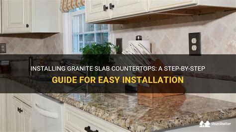 Installing Granite Slab Countertops A Step By Step Guide For Easy Installation Shunshelter