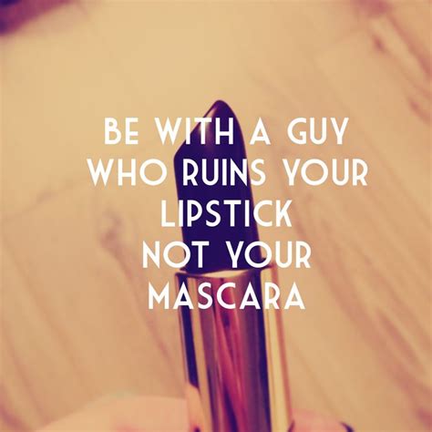 Be With A Guy Who Ruins Your Lipstick Not Your Mascara Quotes About