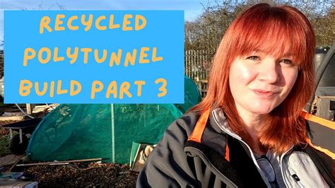 Recycled Polytunnel Build Part On Our Allotment Uk Youtube