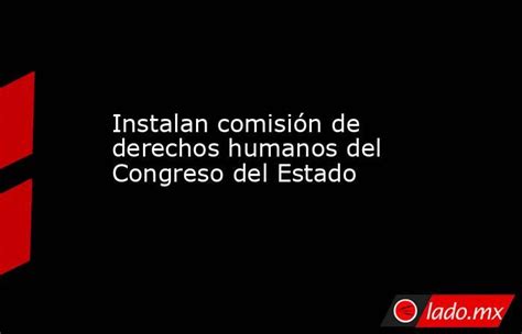 Instalan Comisión De Derechos Humanos Del Congreso Del Estado Lado Mx