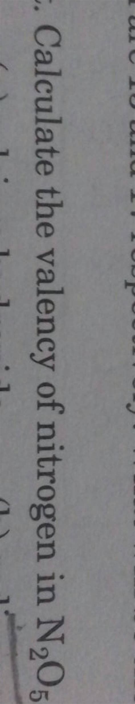 Calculate the valency of nitrogen in N2 O5 | Filo