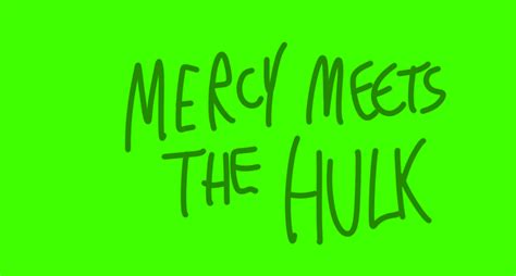 Mercy Meets The Hulk Mercys Meeting Wiki Fandom