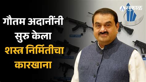 Adani Defence गौतम अदानींनी सुरु केला दक्षिण आशियातील सर्वात मोठा