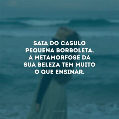 Frases De Metamorfose Que V O Te Inspirar A Sair Do Casulo