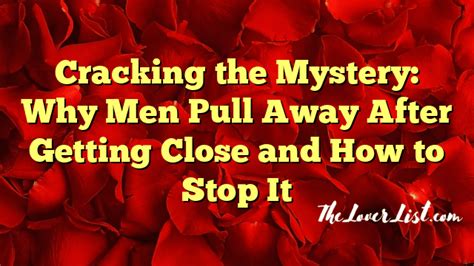 Cracking The Mystery Why Men Pull Away After Getting Close And How To