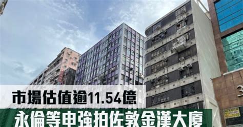 旧楼强拍｜永伦等申强拍佐敦金汉大厦 市场估值逾11 54亿 星岛日报