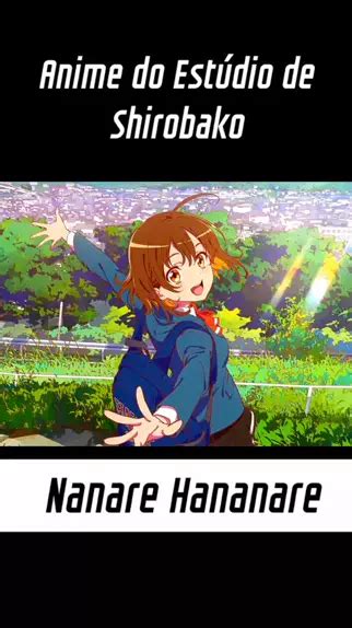 Nanare Hananare Estúdio de Shirobako anime topz animes𖣘 editanime