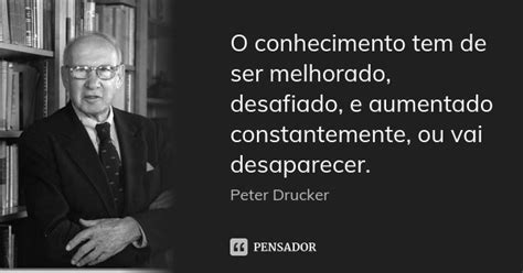 O Conhecimento Tem De Ser Melhorado Peter Drucker Pensador