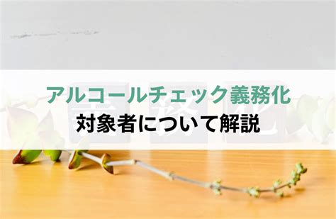 アルコールチェック義務化の対象者は？警察庁・国土交通省の指針や罰則を解説