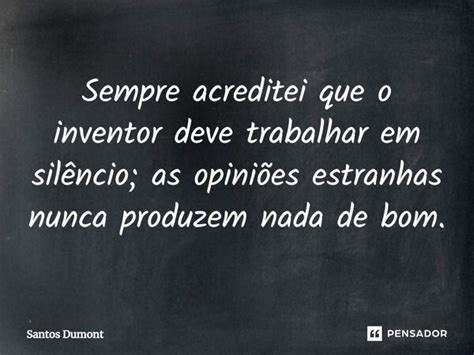 Sempre acreditei que o inventor deve... Santos Dumont - Pensador