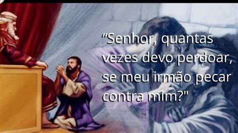 Quantas Vezes Devo Perdoar Meu Irmao - Evangelho 13/08/2020 “Senhor, quantas vezes devo perdoar, se meu irmão ...