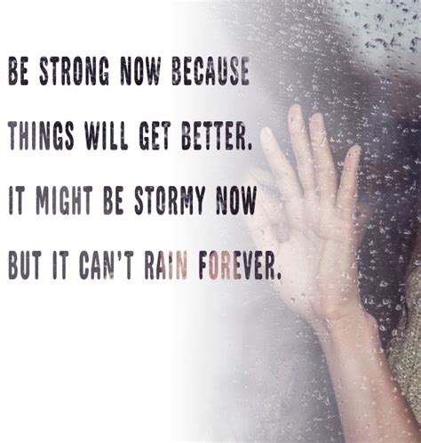 Be Strong Now Because Things Will Get Better It Might Be Stormy Now