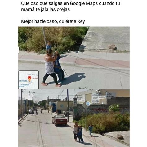 Que oso que salgas en Google Maps cuando tu mamá te jala las orejas