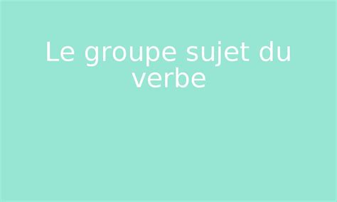 Le Groupe Sujet Du Verbe Par Edumoov Jenseigne Fr