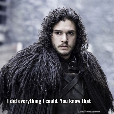 Jon Snow I Did Everything I Could You Know That Game Of Thrones Quote