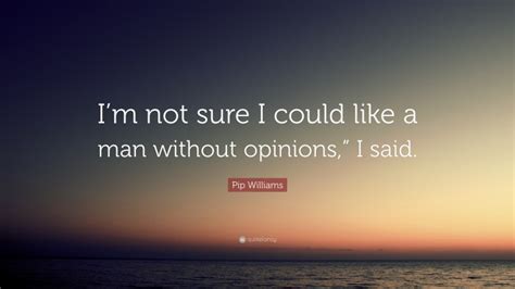 Pip Williams Quote “im Not Sure I Could Like A Man Without Opinions