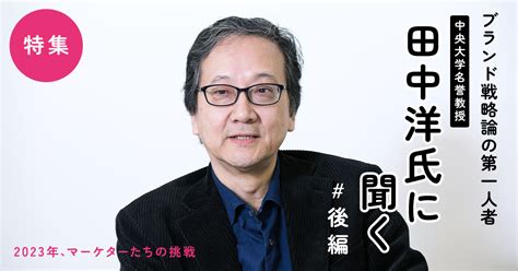 トレンドに惑わされず本質を見きわめるためにすべきこととは？ ブランド戦略論の第一人者 田中洋氏の提言 13：markezine（マーケジン）