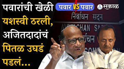 Sharad Pawar Vs Ajit Pawar पवारांची खेळी यशस्वी ठरली निवडणूक आयोगात अजितदादांचं पितळ उघड पडलं