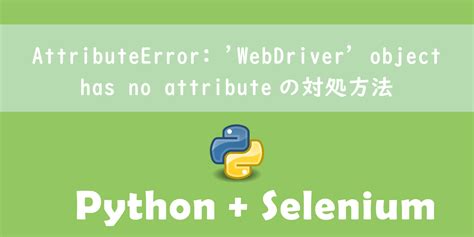 Pythonselenium Attributeerror Webdriver Object Has No Attribute