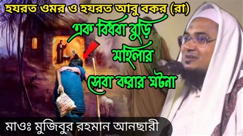 হযরত ওমর ও হযরত আবু বকর রা এক বিধবা বুড়ি মহিলার সেবা করার ঘটনা মাওঃ