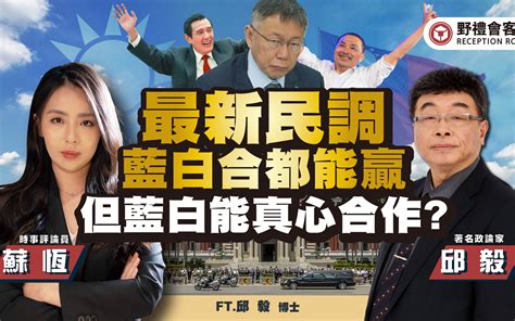 最新民调蓝白合都能赢 但蓝白能真心合作ft 邱毅【野礼会客室】 苏恒台湾 苏恒台湾 哔哩哔哩视频