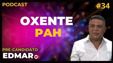 Pr Candidato Edmar No Oxente Pah Podcast As H Youtube