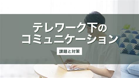 テレワーク下のコミュニケーション不足 オンラインマネジメントの課題や対策事例を紹介｜smartcompany（スマカン）