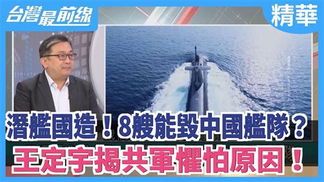 潛艦國造！8艘能毀中國艦隊？ 王定宇揭共軍懼怕原因！【台灣最前線 精華】2020 12 03 Youtube