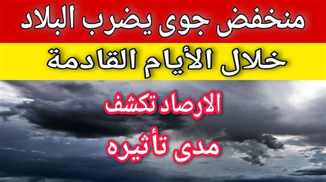 الارصاد تحذر من منخفض جوي يضرب البلاد خلال أيام وتكشف عن مدى تأثيره