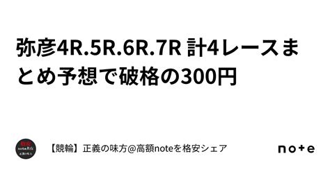 弥彦4r5r6r7r 計4レースまとめ予想で破格の300円🔥🤝｜【競輪】正義の味方高額noteを格安シェア