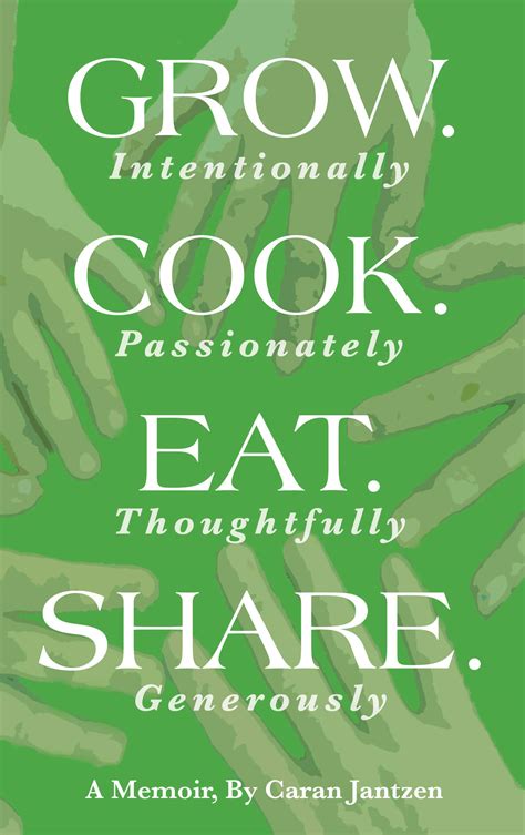 Grow. Cook. Eat. Share.: Grow. (Intentionally) Cook. (Passionately) Eat