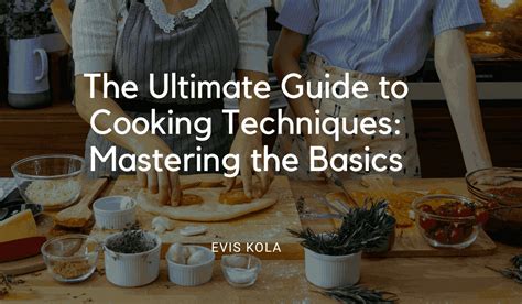 The Ultimate Guide To Cooking Techniques: Mastering The Basics - Evis Kola